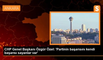 CHP Genel Başkanı Özgür Özel: ‘Partinin başarısını kendi başarısı sayanlar var’